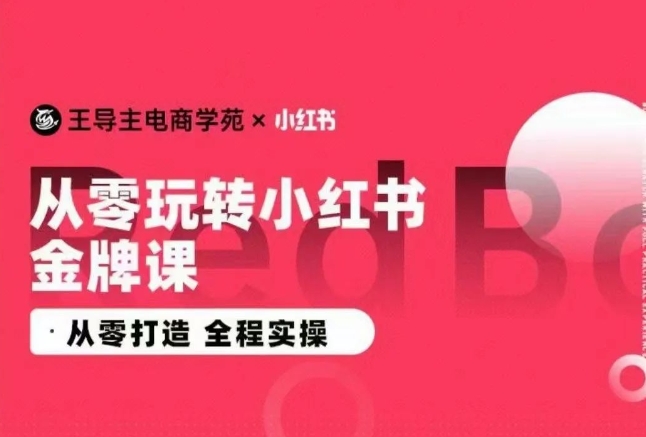 王导主·小红书电商运营实操课，​从零打造  全程实操-创业项目致富网、狼哥项目资源库