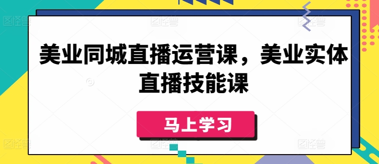 美业同城直播运营课，美业实体直播技能课-创业项目致富网、狼哥项目资源库