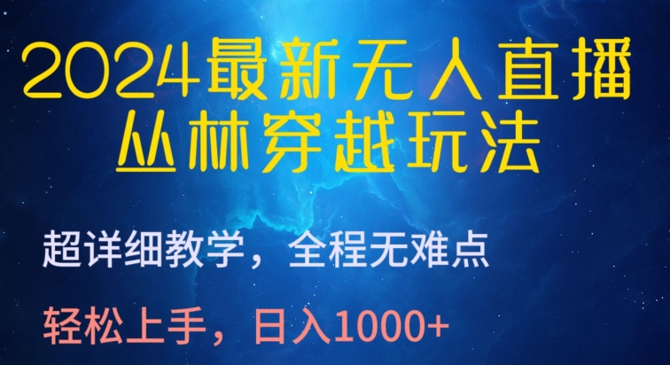 2024最新无人直播，丛林穿越玩法，超详细教学，全程无难点，轻松上手，日入1000+【揭秘】-创业项目致富网、狼哥项目资源库