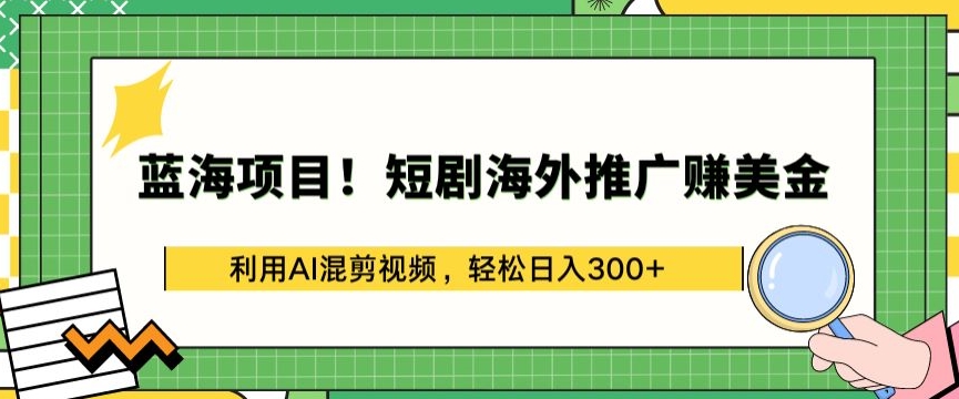 蓝海项目!短剧海外推广赚美金，利用AI混剪视频，轻松日入300+【揭秘】-创业项目致富网、狼哥项目资源库