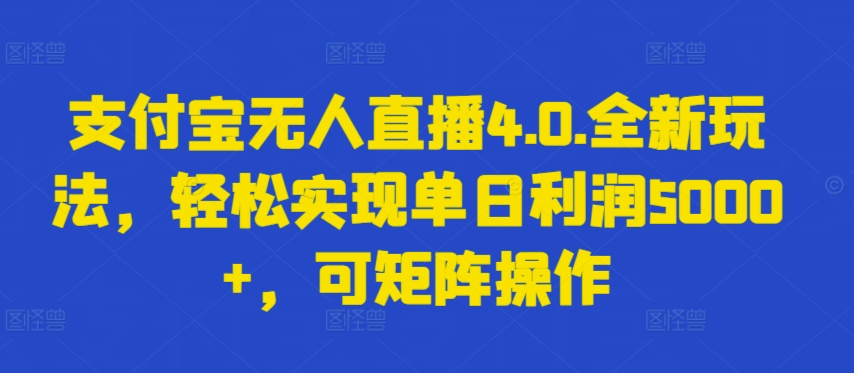 支付宝无人直播4.0.全新玩法，轻松实现单日利润5000+，可矩阵操作【揭秘】-创业项目致富网、狼哥项目资源库
