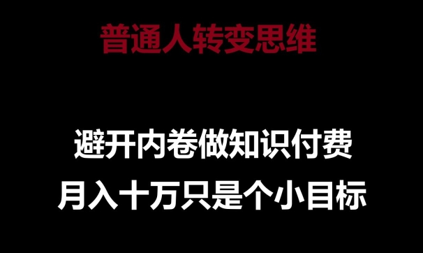 普通人转变思维，避开内卷做知识付费，月入十万只是一个小目标【揭秘】-创业项目致富网、狼哥项目资源库