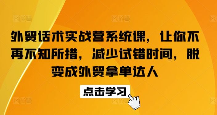 外贸话术实战营系统课，让你不再不知所措，减少试错时间，脱变成外贸拿单达人-创业项目致富网、狼哥项目资源库