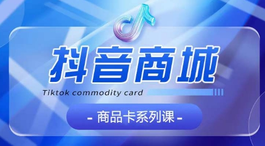 抖音商品卡系列课程，大模块【认知】【基础】【运营】【玩法】系统教学-创业项目致富网、狼哥项目资源库