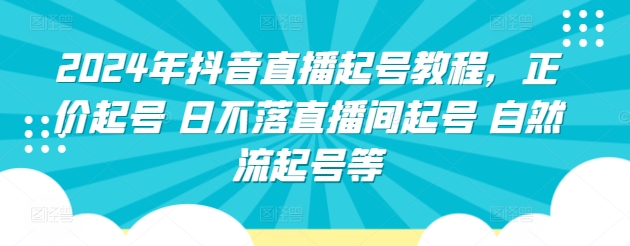 2024年抖音直播起号教程，正价起号 日不落直播间起号 自然流起号等-创业项目致富网、狼哥项目资源库