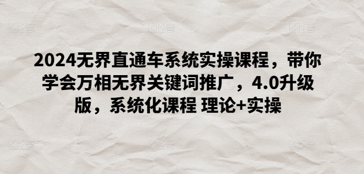 2024无界直通车系统实操课程，带你学会万相无界关键词推广，4.0升级版，系统化课程 理论+实操-创业项目致富网、狼哥项目资源库