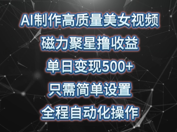 AI制作高质量美女视频，磁力聚星撸收益，单日变现500+，只需简单设置，全程自动化操作【揭秘】-创业项目致富网、狼哥项目资源库