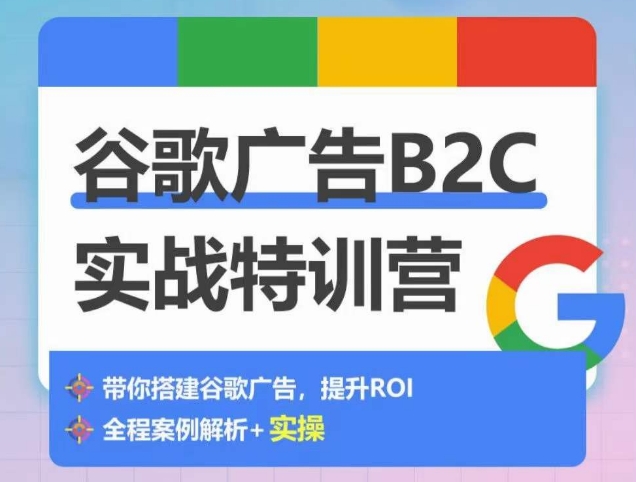 谷歌广告B2C实战特训营，500+谷歌账户总结经验，实战演示如何从0-1搭建广告账户-创业项目致富网、狼哥项目资源库