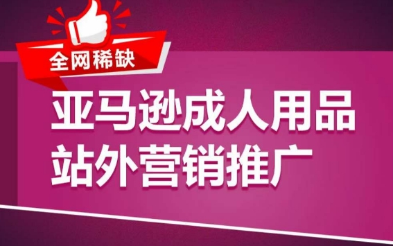 亚马逊成人用品站外营销推广，​成人用品新品推广方案，助力打造类目爆款-创业项目致富网、狼哥项目资源库