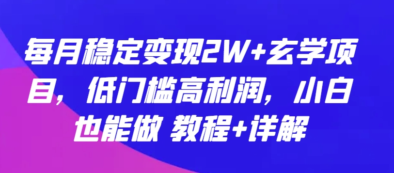 每月稳定变现2W+玄学项目，低门槛高利润，小白也能做 教程+详解【揭秘】-创业项目致富网、狼哥项目资源库
