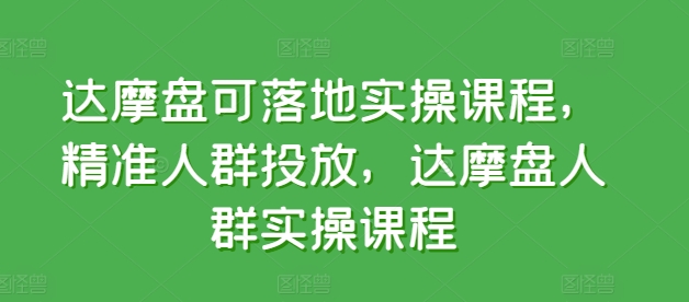 达摩盘可落地实操课程，精准人群投放，达摩盘人群实操课程-创业项目致富网、狼哥项目资源库
