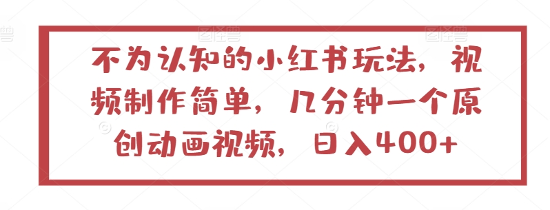 不为认知的小红书玩法，视频制作简单，几分钟一个原创动画视频，日入400+【揭秘】-创业项目致富网、狼哥项目资源库
