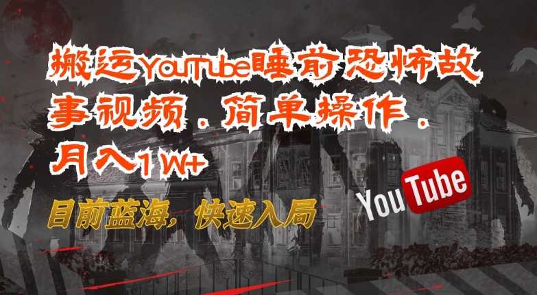 搬运YouTube睡前恐怖故事视频，简单操作，月入1W+，目前蓝海，快速入局【揭秘】-创业项目致富网、狼哥项目资源库