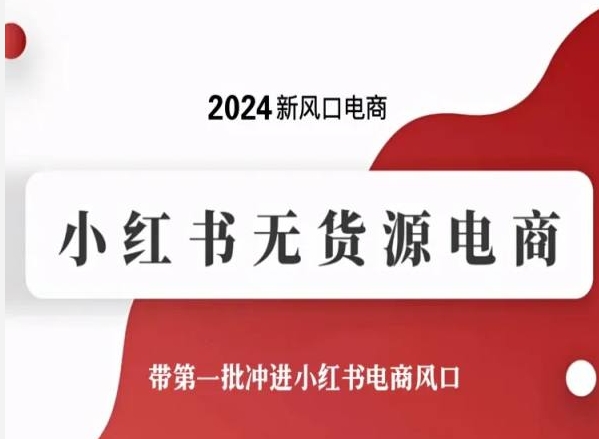 2024新风口电商，小红书无货源电商，带第一批冲进小红书电商风口-创业项目致富网、狼哥项目资源库