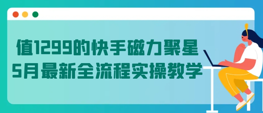 值1299的快手磁力聚星5月最新全流程实操教学【揭秘】-狼哥资源库