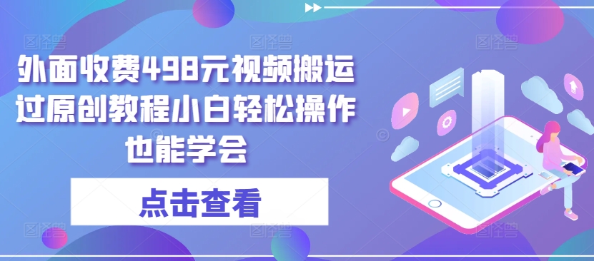 外面收费498元视频搬运过原创教程小白轻松操作也能学会【揭秘】-狼哥资源库