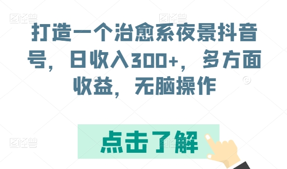 打造一个治愈系夜景抖音号，日收入300+，多方面收益，无脑操作【揭秘】-狼哥资源库