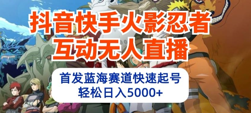 抖音快手火影忍者互动无人直播，首发蓝海赛道快速起号，轻松日入5000+【揭秘】-创业项目致富网、狼哥项目资源库