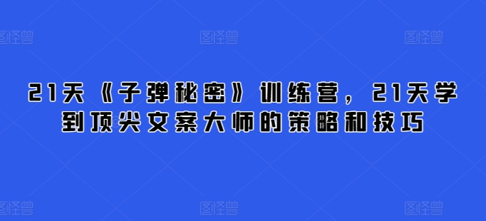 21天《子弹秘密》训练营，21天学到顶尖文案大师的策略和技巧-狼哥资源库