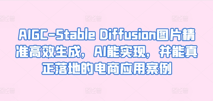 AIGC-Stable Diffusion图片精准高效生成，AI能实现，并能真正落地的电商应用案例-狼哥资源库