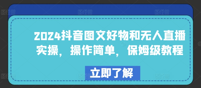 2024抖音图文好物和无人直播实操，操作简单，保姆级教程-创业项目致富网、狼哥项目资源库