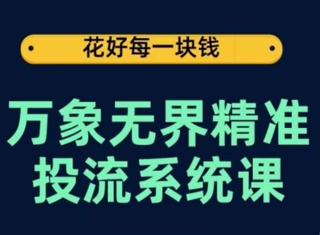万象无界精准投流系统课，从关键词到推荐，从万象台到达摩盘，从底层原理到实操步骤-创业项目致富网、狼哥项目资源库
