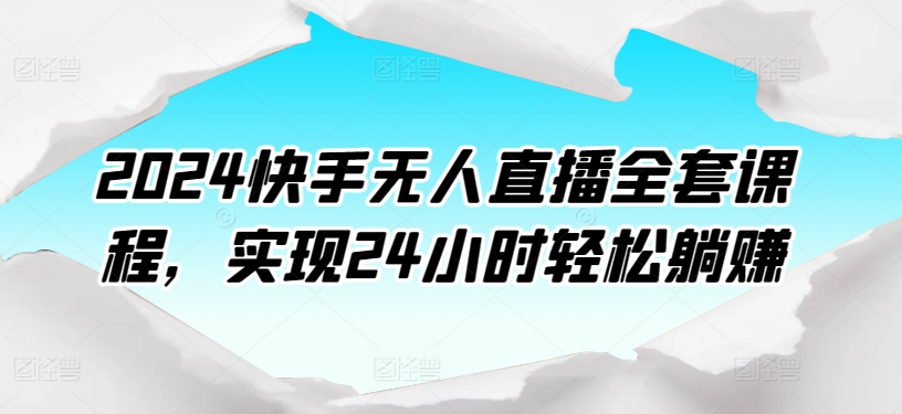 2024快手无人直播全套课程，实现24小时轻松躺赚-创业项目致富网、狼哥项目资源库