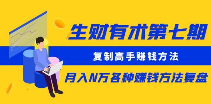 生财有术第七期：复制高手赚钱方法月入N万各种赚钱方法复盘（更新到0430）-创业项目致富网、狼哥项目资源库