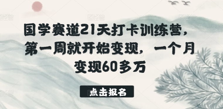 国学赛道21天打卡训练营，第一周就开始变现，一个月变现60多万-创业项目致富网、狼哥项目资源库
