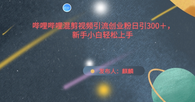 哔哩哔哩混剪视频引流创业粉日引300+，新手小白轻松上手【揭秘】-创业项目致富网、狼哥项目资源库