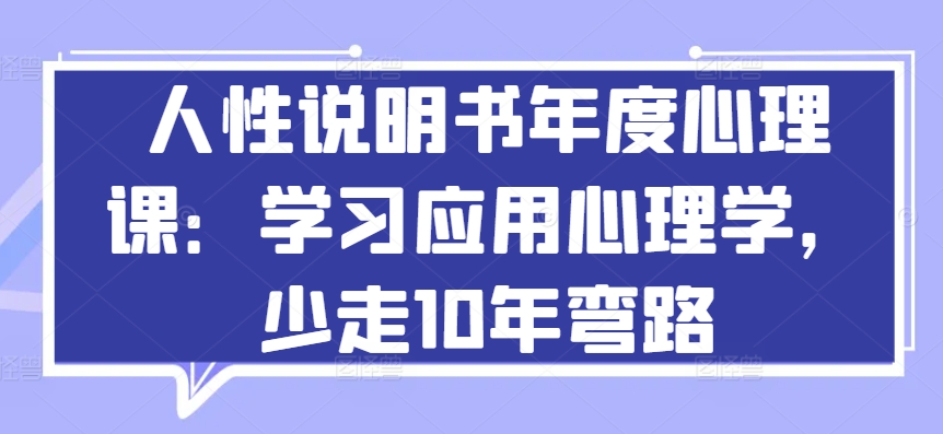 人性说明书年度心理课：学习应用心理学，少走10年弯路-创业项目致富网、狼哥项目资源库