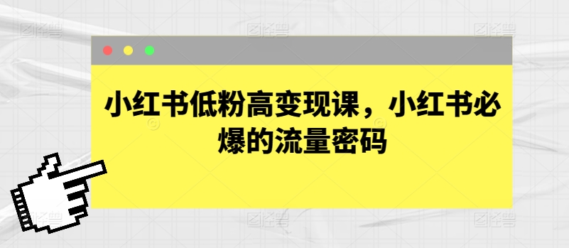 小红书低粉高变现课，小红书必爆的流量密码-狼哥资源库