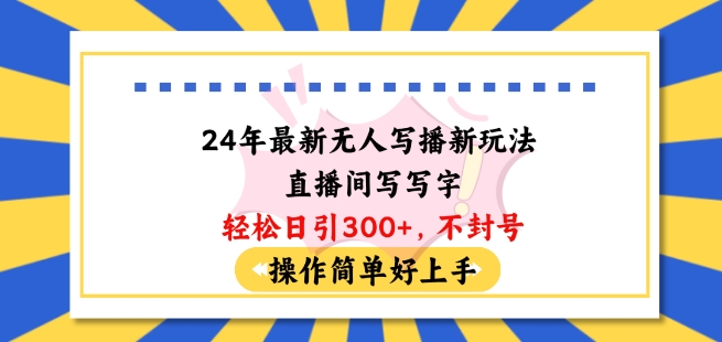 24年最新无人写播新玩法直播间，写写字轻松日引100+粉丝，不封号操作简单好上手【揭秘】-创业项目致富网、狼哥项目资源库