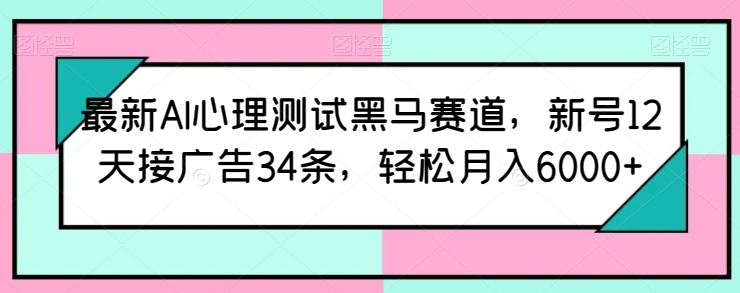 最新AI心理测试黑马赛道，新号12天接广告34条，轻松月入6000+【揭秘】-狼哥资源库