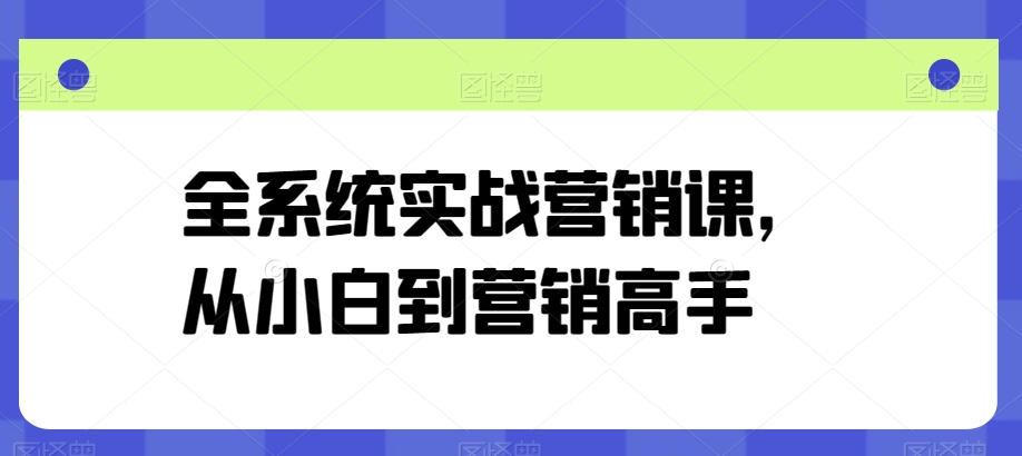 全系统实战营销课，从小白到营销高手-创业项目致富网、狼哥项目资源库
