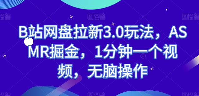 B站网盘拉新3.0玩法，ASMR掘金，1分钟一个视频，无脑操作【揭秘】-创业项目致富网、狼哥项目资源库