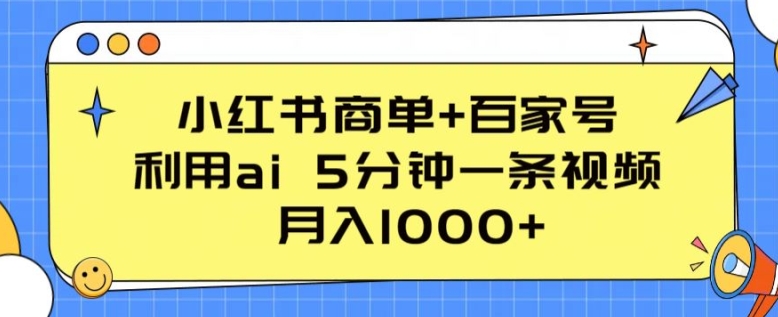 小红书商单+百家号，利用ai 5分钟一条视频，月入1000+【揭秘】-创业项目致富网、狼哥项目资源库