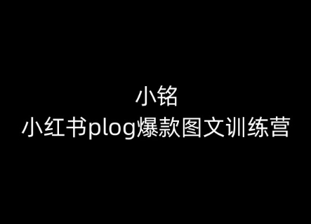 小铭-小红书plog爆款图文训练营，教你从0-1做小红书-创业项目致富网、狼哥项目资源库