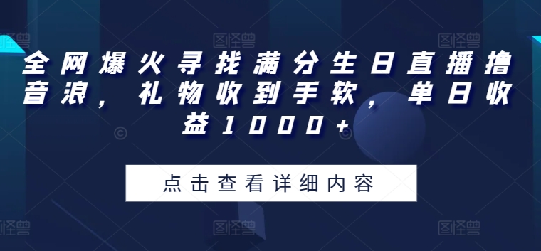 全网爆火寻找满分生日直播撸音浪，礼物收到手软，单日收益1000+【揭秘】-创业项目致富网、狼哥项目资源库