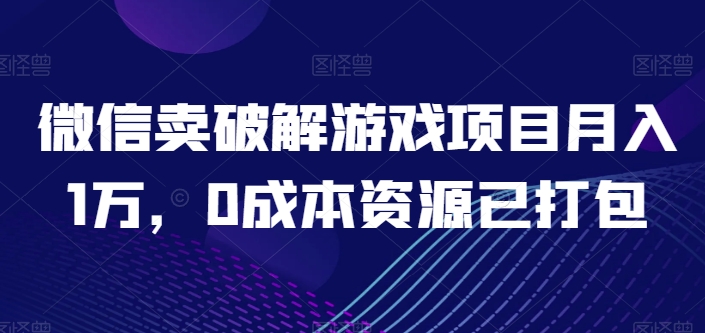 微信卖破解游戏项目月入1万，0成本资源已打包【揭秘】-创业项目致富网、狼哥项目资源库