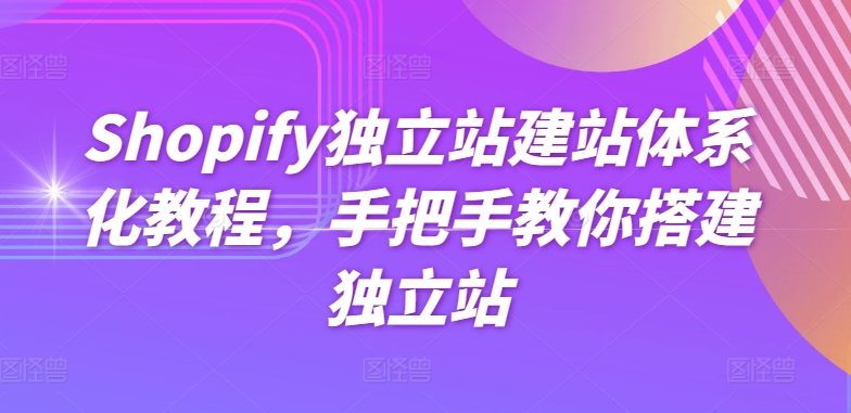 Shopify独立站建站体系化教程，手把手教你搭建独立站-创业项目致富网、狼哥项目资源库