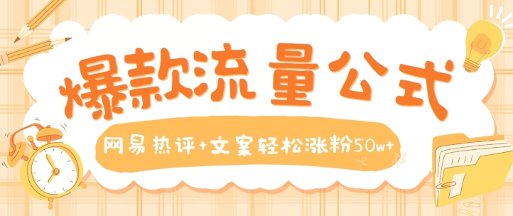 爆款流量公式，网易热评+文案轻松涨粉50w+【揭秘】-创业项目致富网、狼哥项目资源库