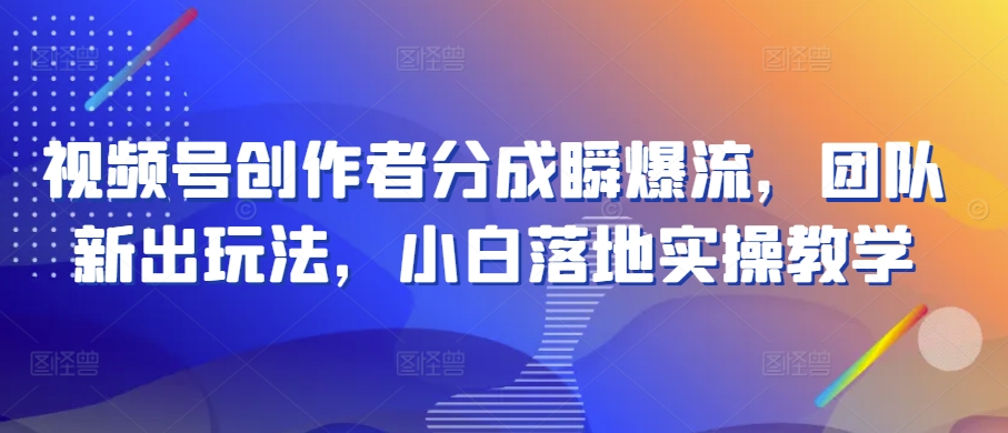 视频号创作者分成瞬爆流，团队新出玩法，小白落地实操教学【揭秘】-创业项目致富网、狼哥项目资源库