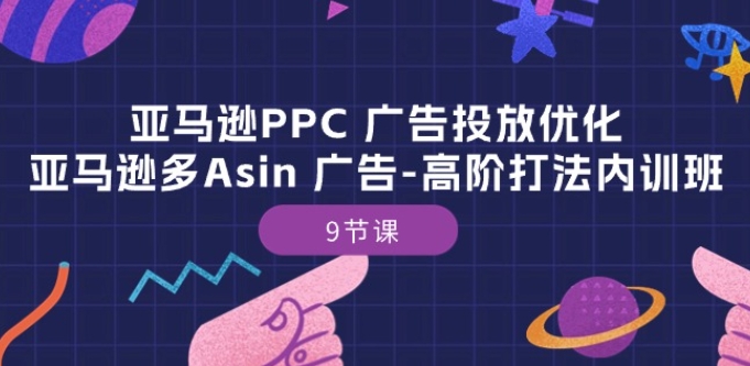 亚马逊PPC 广告投放优化：亚马逊多Asin 广告-高阶打法内训班-9节课-创业项目致富网、狼哥项目资源库
