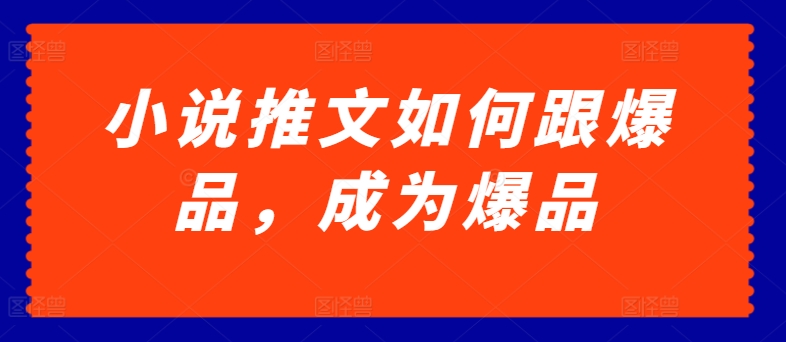 小说推文如何跟爆品，成为爆品【揭秘】-创业项目致富网、狼哥项目资源库