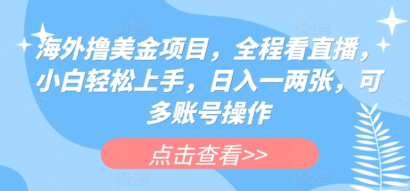 海外撸美金项目，全程看直播，小白轻松上手，日入一两张，可多账号操作【揭秘】-创业项目致富网、狼哥项目资源库