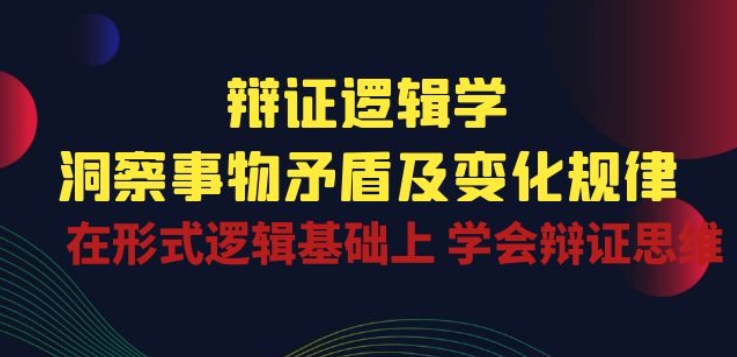 辩证 逻辑学 | 洞察 事物矛盾及变化规律 在形式逻辑基础上 学会辩证思维-创业项目致富网、狼哥项目资源库