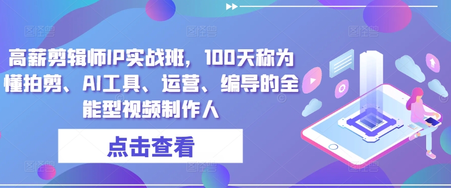 高薪剪辑师IP实战班，100天称为懂拍剪、AI工具、运营、编导的全能型视频制作人-创业项目致富网、狼哥项目资源库