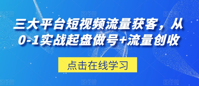 三大平台短视频流量获客，从0-1实战起盘做号+流量创收-创业项目致富网、狼哥项目资源库