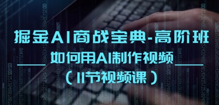 掘金AI商战宝典-高阶班：如何用AI制作视频(11节视频课)-创业项目致富网、狼哥项目资源库